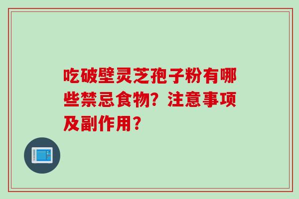 吃破壁灵芝孢子粉有哪些禁忌食物？注意事项及副作用？