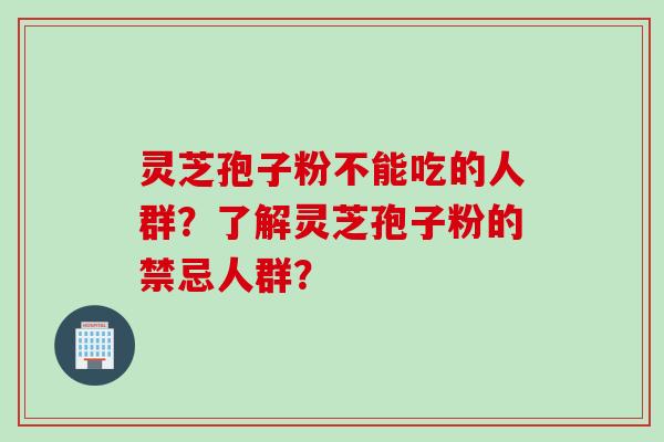 灵芝孢子粉不能吃的人群？了解灵芝孢子粉的禁忌人群？