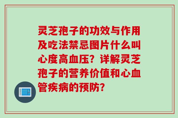 灵芝孢子的功效与作用及吃法禁忌图片什么叫心度高血压？详解灵芝孢子的营养价值和心血管疾病的预防？