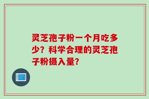 灵芝孢子粉一个月吃多少？科学合理的灵芝孢子粉摄入量？