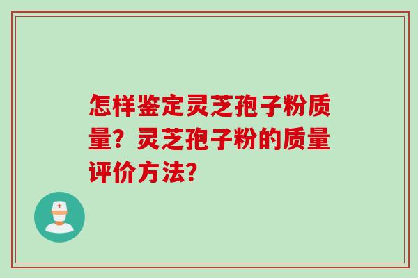 怎样鉴定灵芝孢子粉质量？灵芝孢子粉的质量评价方法？