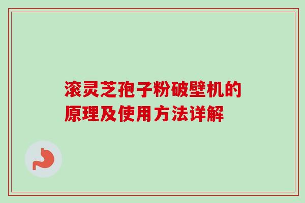 滚灵芝孢子粉破壁机的原理及使用方法详解