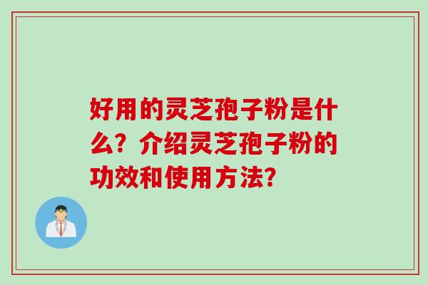 好用的灵芝孢子粉是什么？介绍灵芝孢子粉的功效和使用方法？