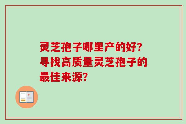 灵芝孢子哪里产的好？寻找高质量灵芝孢子的最佳来源？