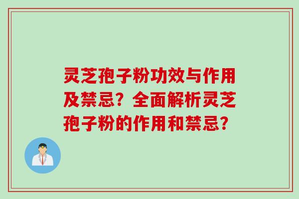 灵芝孢子粉功效与作用及禁忌？全面解析灵芝孢子粉的作用和禁忌？