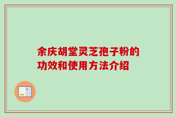 余庆胡堂灵芝孢子粉的功效和使用方法介绍