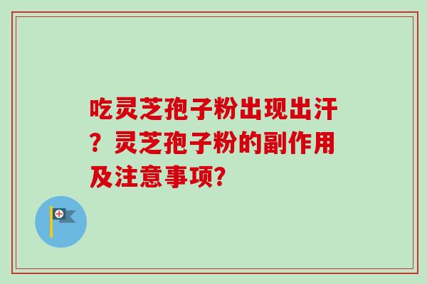 吃灵芝孢子粉出现出汗？灵芝孢子粉的副作用及注意事项？