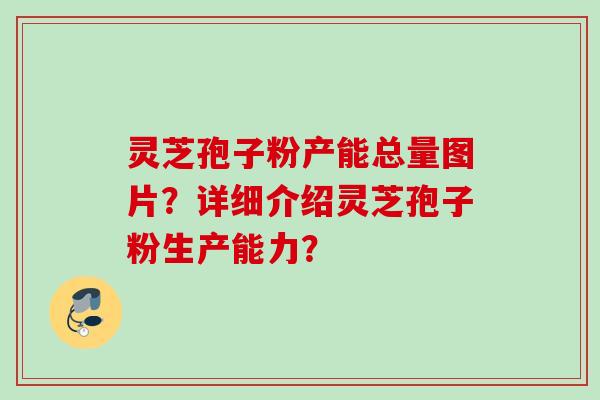 灵芝孢子粉产能总量图片？详细介绍灵芝孢子粉生产能力？
