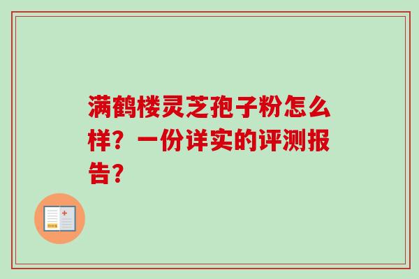 满鹤楼灵芝孢子粉怎么样？一份详实的评测报告？