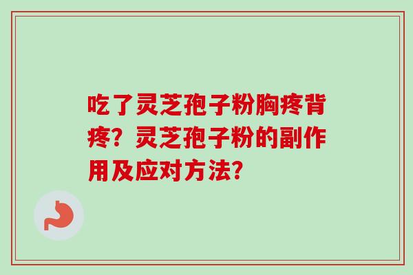 吃了灵芝孢子粉胸疼背疼？灵芝孢子粉的副作用及应对方法？