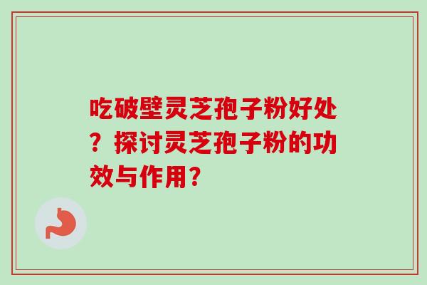 吃破壁灵芝孢子粉好处？探讨灵芝孢子粉的功效与作用？