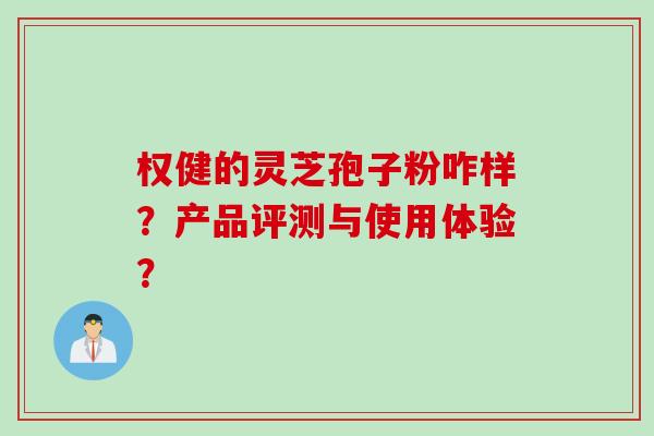 权健的灵芝孢子粉咋样？产品评测与使用体验？