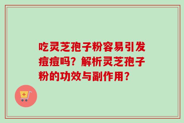 吃灵芝孢子粉容易引发痘痘吗？解析灵芝孢子粉的功效与副作用？
