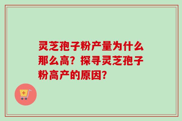 灵芝孢子粉产量为什么那么高？探寻灵芝孢子粉高产的原因？