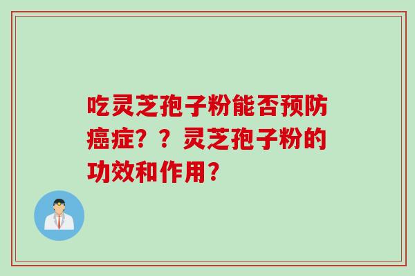 吃灵芝孢子粉能否预防癌症？？灵芝孢子粉的功效和作用？