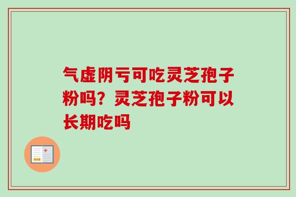 气虚阴亏可吃灵芝孢子粉吗？灵芝孢子粉可以长期吃吗