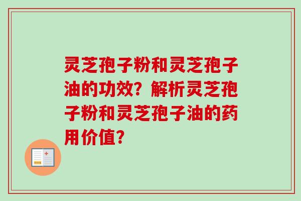 灵芝孢子粉和灵芝孢子油的功效？解析灵芝孢子粉和灵芝孢子油的药用价值？