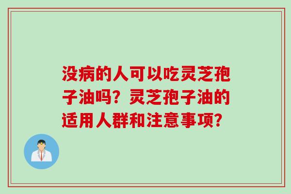 没病的人可以吃灵芝孢子油吗？灵芝孢子油的适用人群和注意事项？