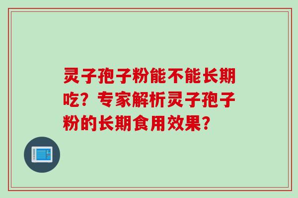 灵子孢子粉能不能长期吃？专家解析灵子孢子粉的长期食用效果？