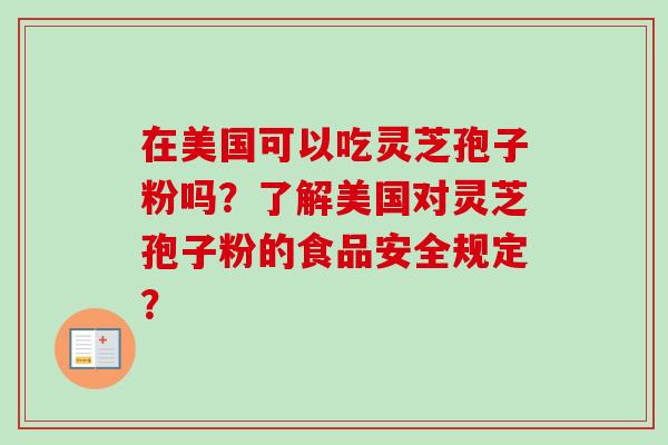 在美国可以吃灵芝孢子粉吗？了解美国对灵芝孢子粉的食品安全规定？
