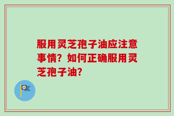 服用灵芝孢子油应注意事情？如何正确服用灵芝孢子油？