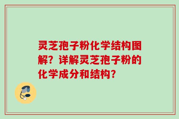 灵芝孢子粉化学结构图解？详解灵芝孢子粉的化学成分和结构？