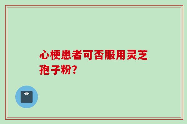 心梗患者可否服用灵芝孢子粉？