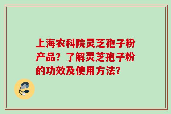 上海农科院灵芝孢子粉产品？了解灵芝孢子粉的功效及使用方法？