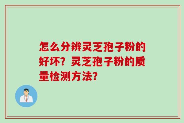 怎么分辨灵芝孢子粉的好坏？灵芝孢子粉的质量检测方法？