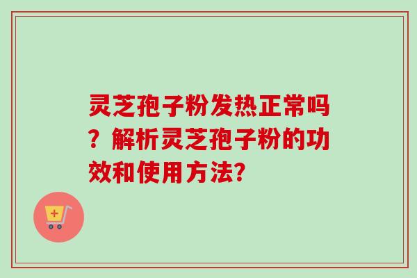 灵芝孢子粉发热正常吗？解析灵芝孢子粉的功效和使用方法？