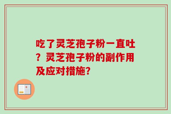 吃了灵芝孢子粉一直吐？灵芝孢子粉的副作用及应对措施？