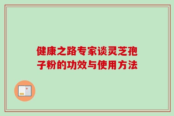 健康之路专家谈灵芝孢子粉的功效与使用方法