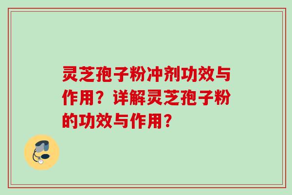 灵芝孢子粉冲剂功效与作用？详解灵芝孢子粉的功效与作用？