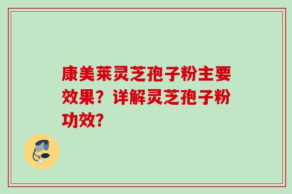 康美莱灵芝孢子粉主要效果？详解灵芝孢子粉功效？