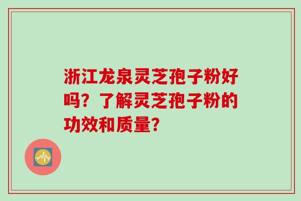 浙江龙泉灵芝孢子粉好吗？了解灵芝孢子粉的功效和质量？