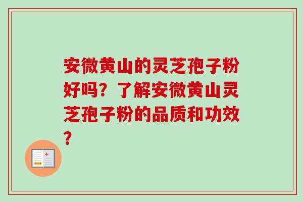 安微黄山的灵芝孢子粉好吗？了解安微黄山灵芝孢子粉的品质和功效？