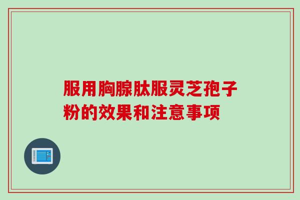 服用胸腺肽服灵芝孢子粉的效果和注意事项