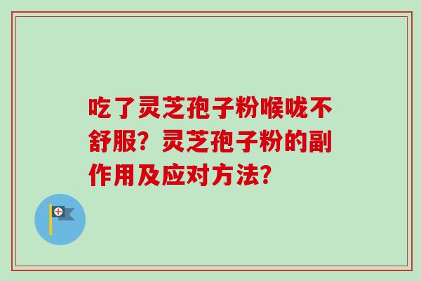 吃了灵芝孢子粉喉咙不舒服？灵芝孢子粉的副作用及应对方法？