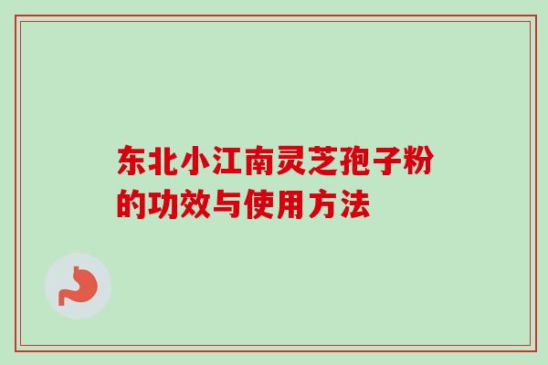 东北小江南灵芝孢子粉的功效与使用方法