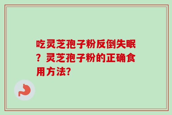 吃灵芝孢子粉反倒失眠？灵芝孢子粉的正确食用方法？