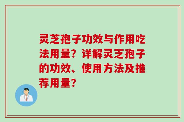 灵芝孢子功效与作用吃法用量?详解灵芝孢子的功效、使用方法及推荐用量? 灵芝孢子功效与作用吃法用量?详解灵芝孢子的功效、使用方法及推荐用量?
