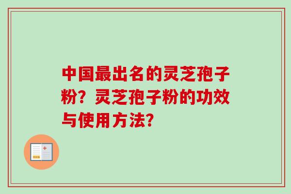 中国最出名的灵芝孢子粉？灵芝孢子粉的功效与使用方法？