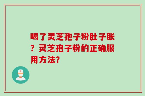 喝了灵芝孢子粉肚子胀？灵芝孢子粉的正确服用方法？