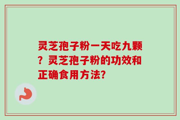 灵芝孢子粉一天吃九颗？灵芝孢子粉的功效和正确食用方法？