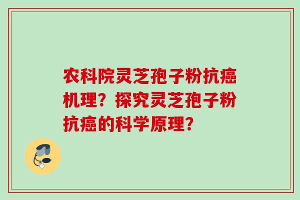农科院灵芝孢子粉抗癌机理？探究灵芝孢子粉抗癌的科学原理？