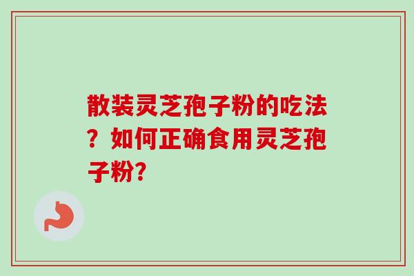 散装灵芝孢子粉的吃法？如何正确食用灵芝孢子粉？