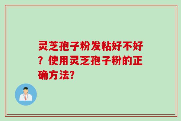灵芝孢子粉发粘好不好？使用灵芝孢子粉的正确方法？