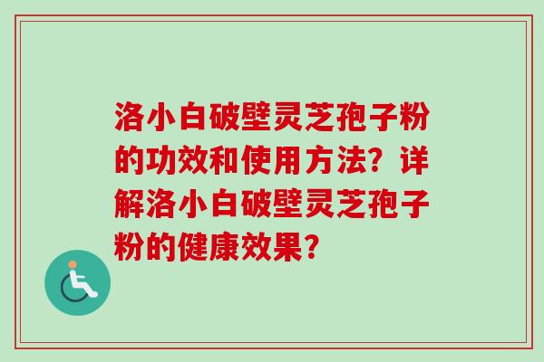洛小白破壁灵芝孢子粉的功效和使用方法？详解洛小白破壁灵芝孢子粉的健康效果？