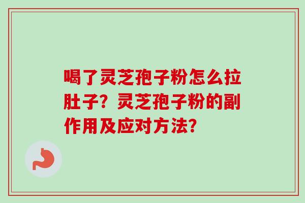 喝了灵芝孢子粉怎么拉肚子？灵芝孢子粉的副作用及应对方法？