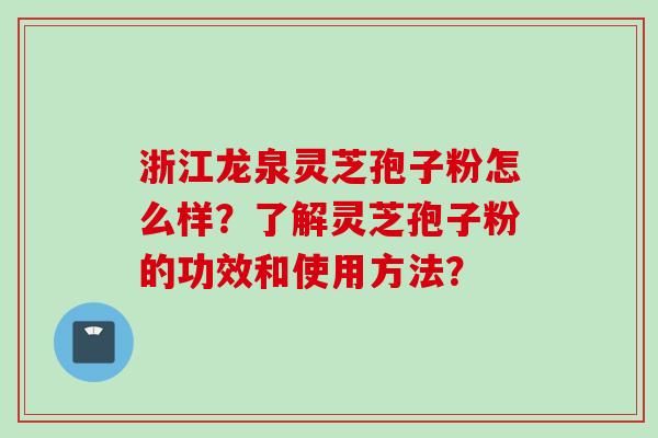 浙江龙泉灵芝孢子粉怎么样？了解灵芝孢子粉的功效和使用方法？